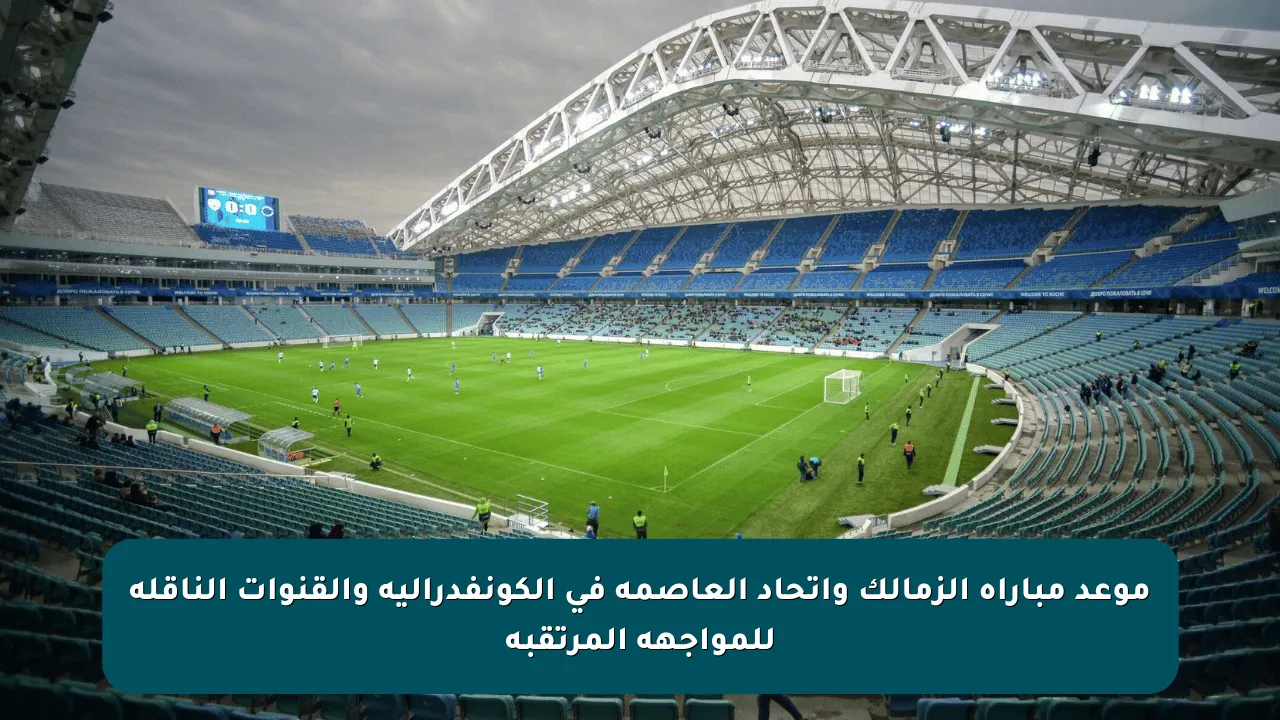 موعد مباراة الزمالك واتحاد العاصمة في الكونفدرالية والقنوات الناقلة للمواجهة المرتقبة